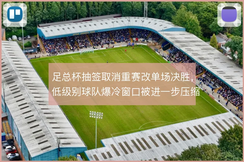 足总杯抽签取消重赛改单场决胜，低级别球队爆冷窗口被进一步压缩
