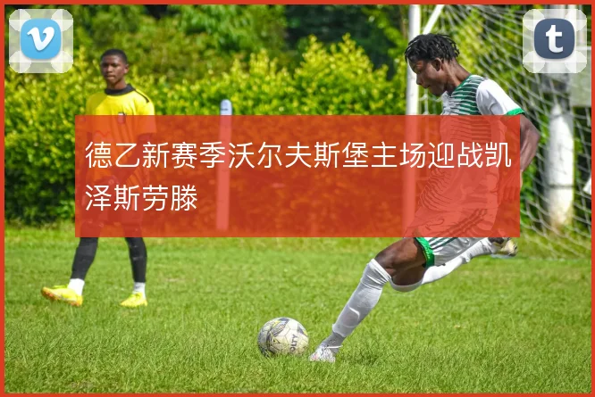 德乙新赛季沃尔夫斯堡主场迎战凯泽斯劳滕