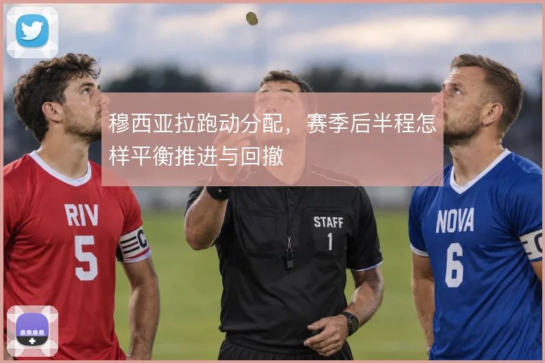 穆西亚拉跑动分配，赛季后半程怎样平衡推进与回撤