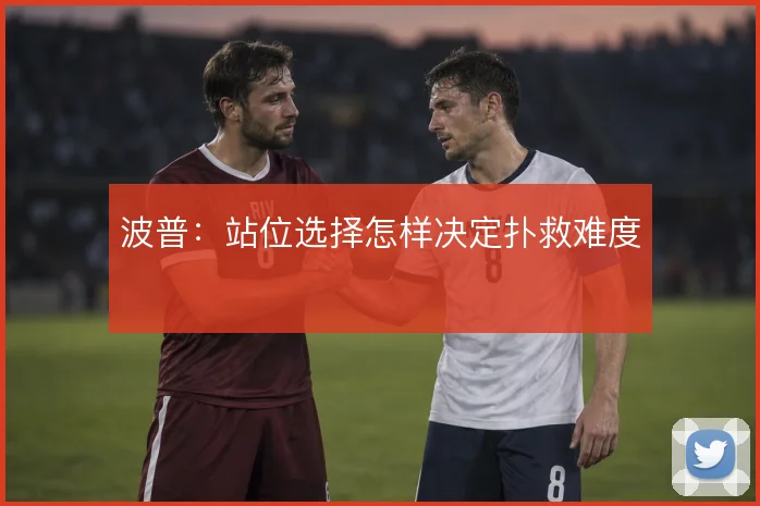 波普：站位选择怎样决定扑救难度
