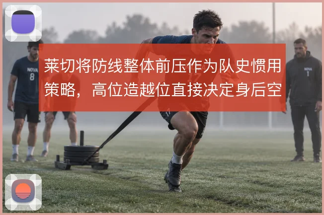 莱切将防线整体前压作为队史惯用策略，高位造越位直接决定身后空当风险