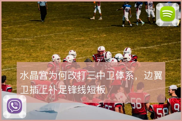 水晶宫为何改打三中卫体系，边翼卫插上补足锋线短板