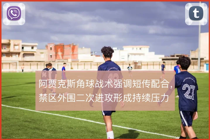 阿贾克斯角球战术强调短传配合，禁区外围二次进攻形成持续压力