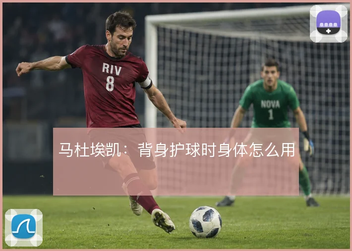 马杜埃凯：背身护球时身体怎么用