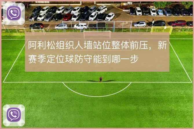 阿利松组织人墙站位整体前压，新赛季定位球防守能到哪一步