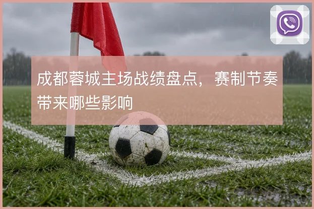成都蓉城主场战绩盘点，赛制节奏带来哪些影响