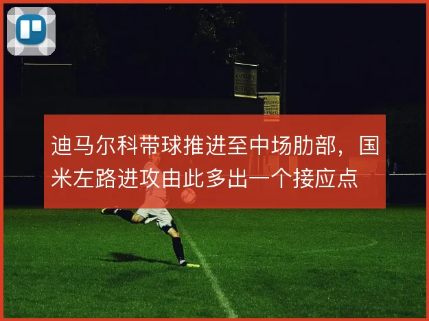 迪马尔科带球推进至中场肋部,国米左路进攻由此多出一个接应点