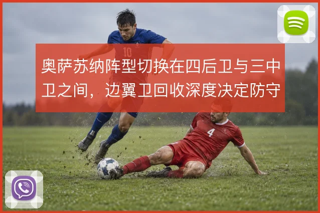 奥萨苏纳阵型切换在四后卫与三中卫之间，边翼卫回收深度决定防守宽度
