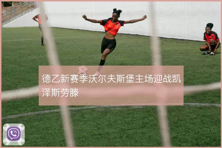 德乙新赛季沃尔夫斯堡主场迎战凯泽斯劳滕