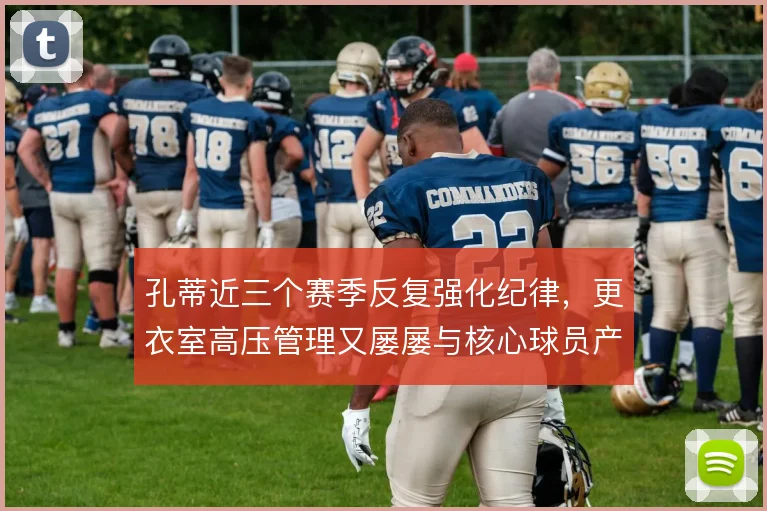 孔蒂近三个赛季反复强化纪律，更衣室高压管理又屡屡与核心球员产生摩擦