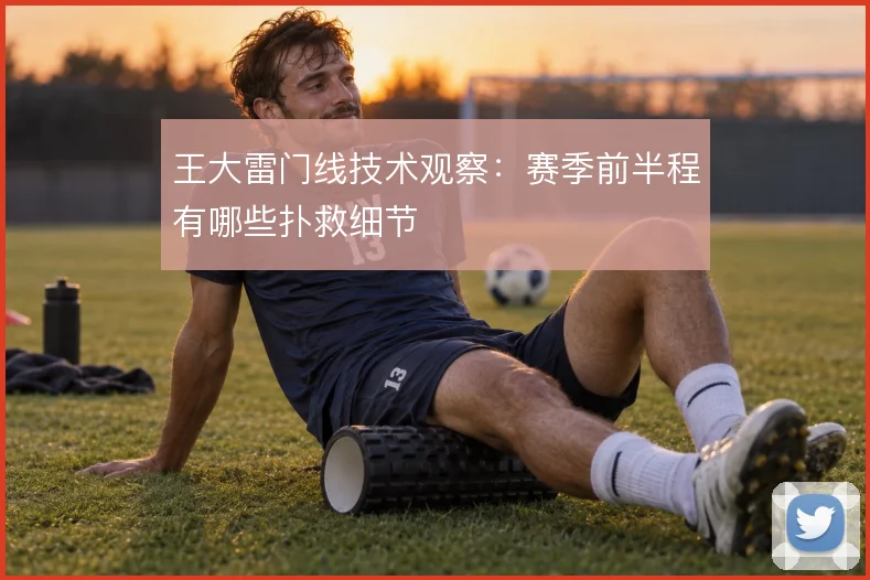 王大雷门线技术观察：赛季前半程有哪些扑救细节