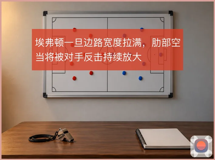 埃弗顿一旦边路宽度拉满，肋部空当将被对手反击持续放大