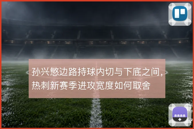 孙兴慜边路持球内切与下底之间，热刺新赛季进攻宽度如何取舍