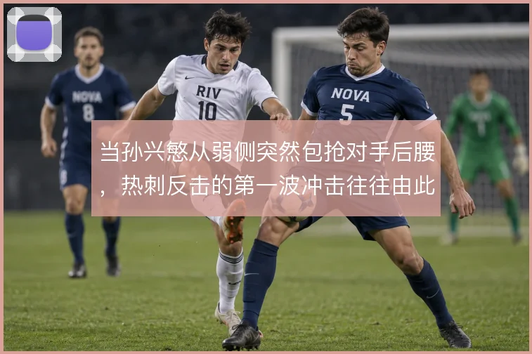 当孙兴慜从弱侧突然包抢对手后腰，热刺反击的第一波冲击往往由此发动