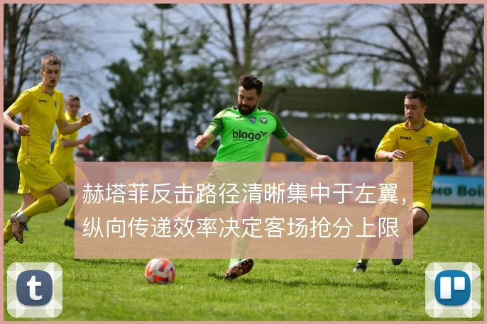 赫塔菲反击路径清晰集中于左翼，纵向传递效率决定客场抢分上限