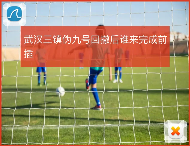 武汉三镇伪九号回撤后谁来完成前插