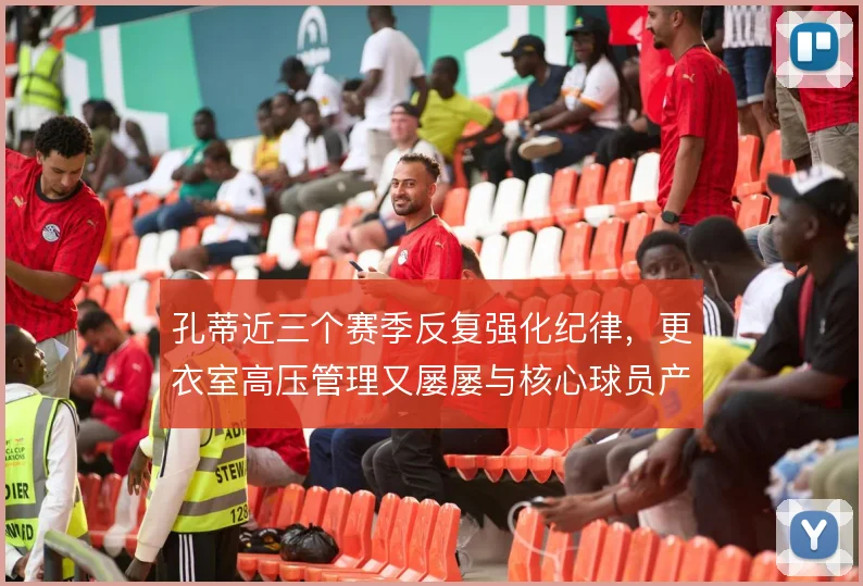 孔蒂近三个赛季反复强化纪律，更衣室高压管理又屡屡与核心球员产生摩擦