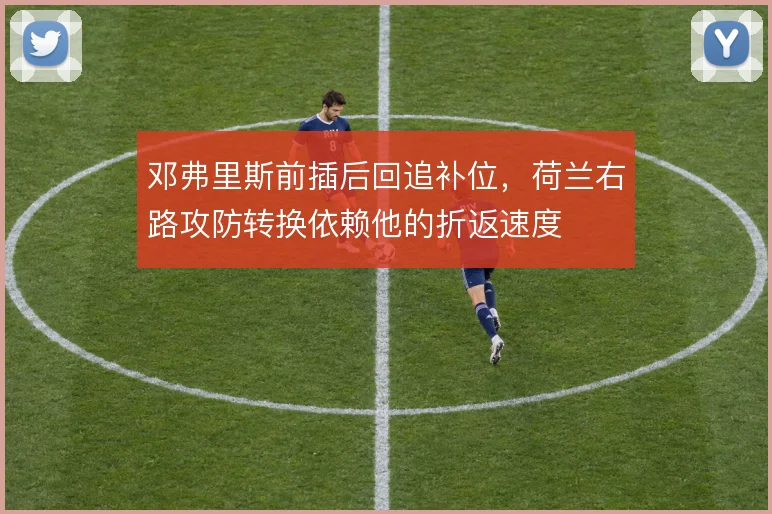 邓弗里斯前插后回追补位，荷兰右路攻防转换依赖他的折返速度