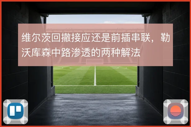 维尔茨回撤接应还是前插串联，勒沃库森中路渗透的两种解法