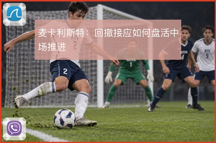 麦卡利斯特：回撤接应如何盘活中场推进
