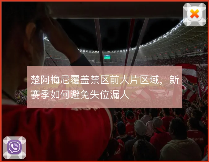 楚阿梅尼覆盖禁区前大片区域，新赛季如何避免失位漏人