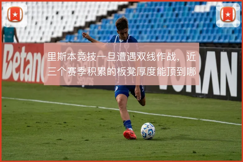 里斯本竞技一旦遭遇双线作战，近三个赛季积累的板凳厚度能顶到哪一步