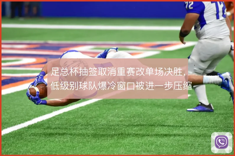 足总杯抽签取消重赛改单场决胜，低级别球队爆冷窗口被进一步压缩