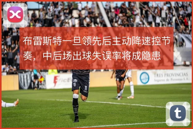 布雷斯特一旦领先后主动降速控节奏,中后场出球失误率将成隐患