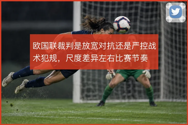 欧国联裁判是放宽对抗还是严控战术犯规，尺度差异左右比赛节奏