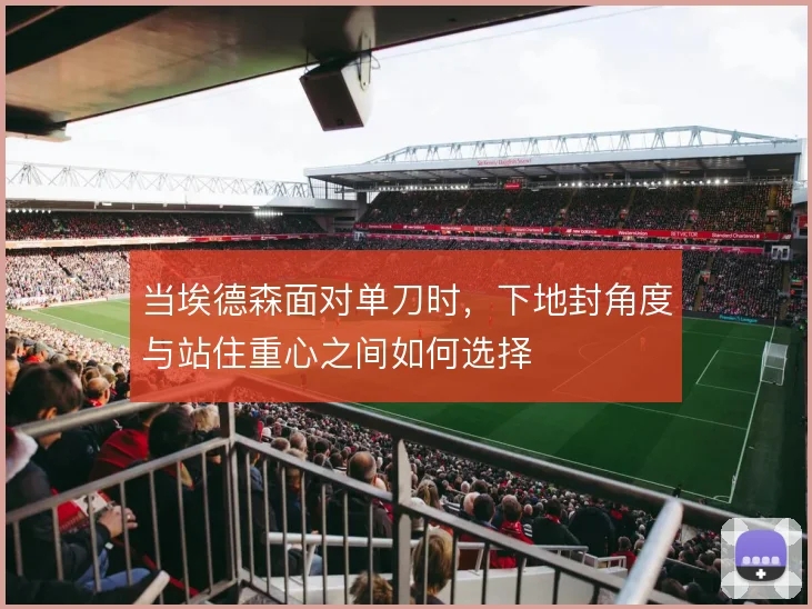 当埃德森面对单刀时，下地封角度与站住重心之间如何选择