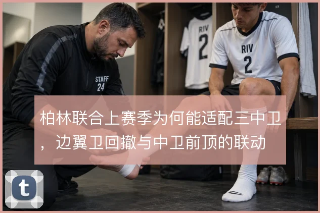 柏林联合上赛季为何能适配三中卫，边翼卫回撤与中卫前顶的联动