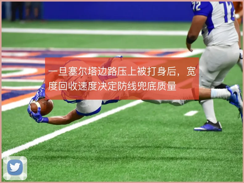 一旦塞尔塔边路压上被打身后，宽度回收速度决定防线兜底质量