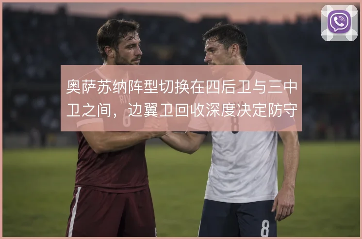 奥萨苏纳阵型切换在四后卫与三中卫之间，边翼卫回收深度决定防守宽度