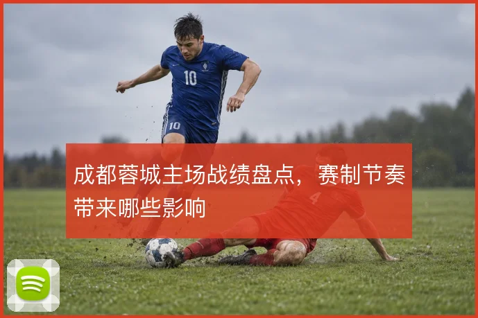成都蓉城主场战绩盘点，赛制节奏带来哪些影响
