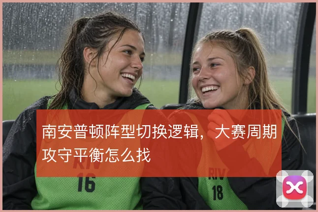 南安普顿阵型切换逻辑，大赛周期攻守平衡怎么找