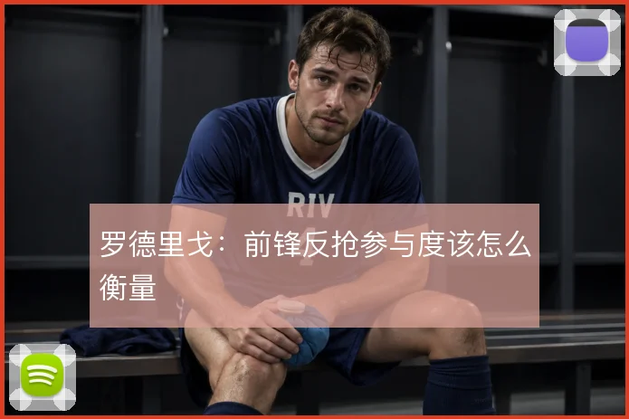 罗德里戈：前锋反抢参与度该怎么衡量