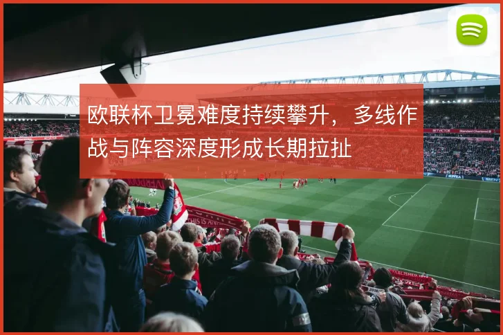 欧联杯卫冕难度持续攀升，多线作战与阵容深度形成长期拉扯