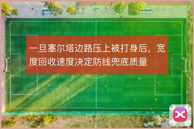 一旦塞尔塔边路压上被打身后，宽度回收速度决定防线兜底质量