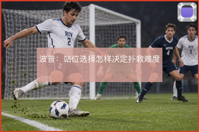 波普：站位选择怎样决定扑救难度